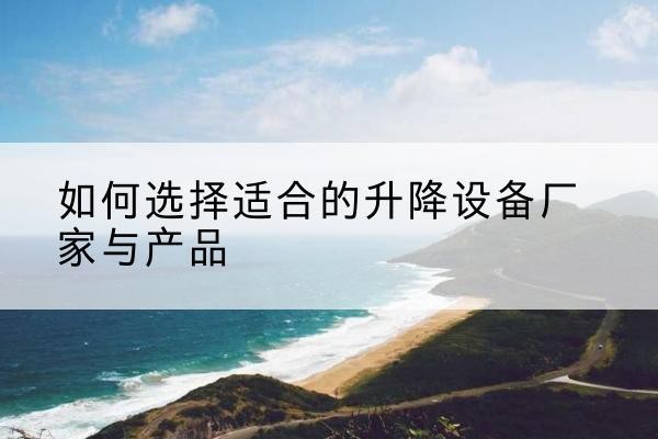 岑溪电动升降平台厂家-如何选择适合的升降设备厂家与产品