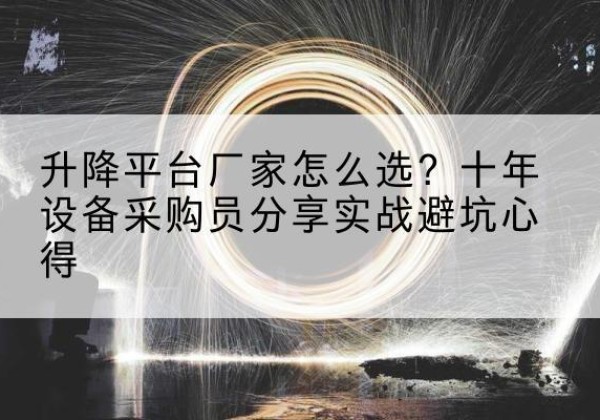 岑溪升降平台厂家-怎么选？十年设备采购员分享实战避坑心得