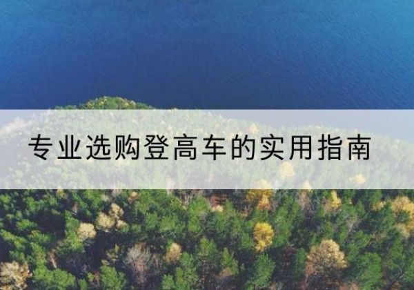 岑溪电动登高车厂家推荐-专业选购登高车的实用指南
