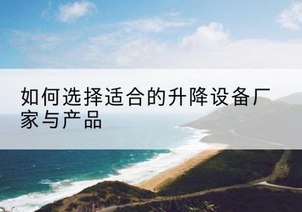 岑溪电动升降平台厂家-如何选择适合的升降设备厂家与产品