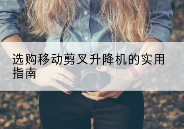 岑溪移动剪叉升降机怎么选-选购移动剪叉升降机的实用指南